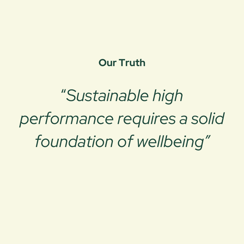 “Sustainable high performance requires a solid foundation of wellbeing” Our Truth
